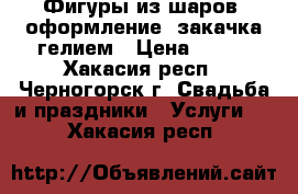 Фигуры из шаров, оформление, закачка гелием › Цена ­ 100 - Хакасия респ., Черногорск г. Свадьба и праздники » Услуги   . Хакасия респ.